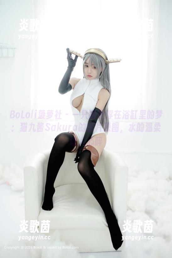 BoLoli菠萝社-猫九酱Sakura BoLoli菠萝社 - 一只猫漂浮在浴缸里的梦:猫九酱Sakura的图片原图,水的温柔让人心醉