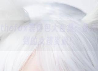 Sayathefox表情包大合集：你绝对猜不到的女孩资源！
