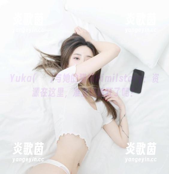 Yuka(유카)与她的猫娘Bimilstory：资源在这里，准备好抓狂了吗？