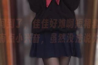 更新时间到了，佳佳好难啊短裙套图来袭！真有点小兴奋，虽然没法说为什么