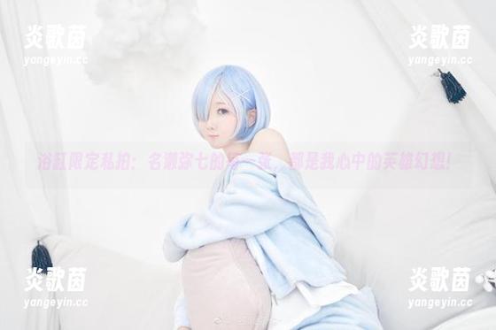 名濑弥七 浴缸限定私拍:名濑弥七的每一张,都是我心中的英雄幻想!